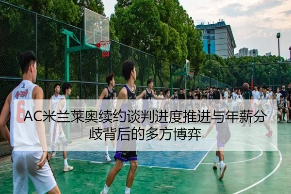 AC米兰莱奥续约谈判进度推进与年薪分歧背后的多方博弈